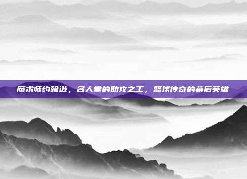 魔术师约翰逊，名人堂的助攻之王，篮球传奇的幕后英雄  第1张