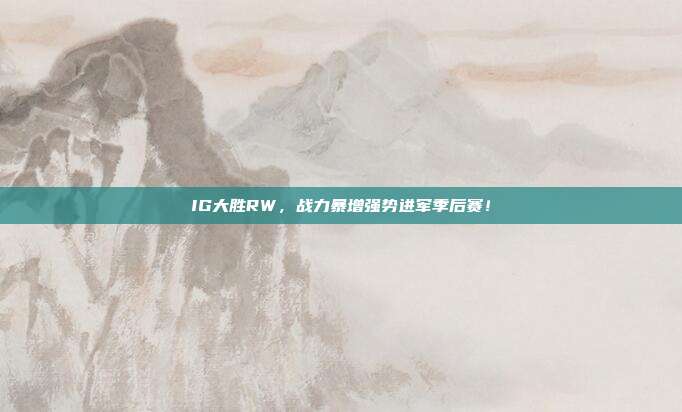 IG大胜RW，战力暴增强势进军季后赛！  第1张