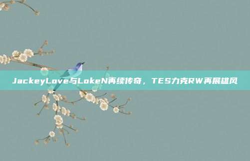 JackeyLove与LokeN再续传奇，TES力克RW再展雄风  第1张