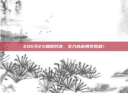 EDG与V5巅峰对决，全力以赴勇夺胜利！  第1张