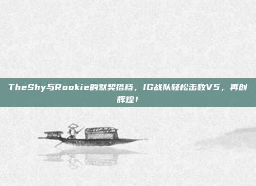 TheShy与Rookie的默契搭档，IG战队轻松击败V5，再创辉煌！  第1张