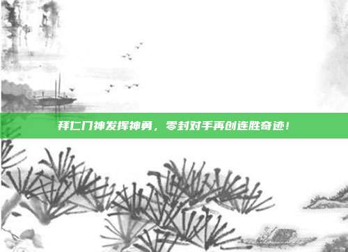 拜仁门神发挥神勇，零封对手再创连胜奇迹！  第1张