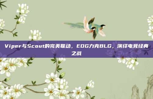 Viper与Scout的完美联动，EDG力克BLG，演绎电竞经典之战  第1张