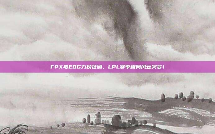 FPX与EDG力挽狂澜，LPL赛季格局风云突变！  第1张