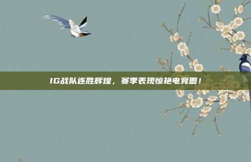 IG战队连胜辉煌，赛季表现惊艳电竞圈！  第1张