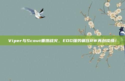 Viper与Scout重燃战火，EDG强势碾压RW再创佳绩！  第1张