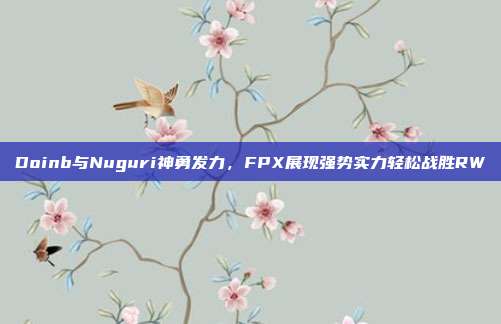 Doinb与Nuguri神勇发力，FPX展现强势实力轻松战胜RW  第1张