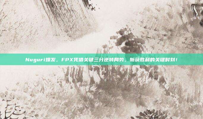 Nuguri爆发，FPX凭借关键三分逆转局势，斩获胜利的关键时刻！  第1张