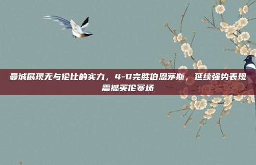 曼城展现无与伦比的实力，4-0完胜伯恩茅斯，延续强势表现震撼英伦赛场  第1张