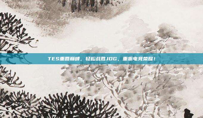 TES重回巅峰，轻松战胜JDG，重振电竞荣耀！  第1张