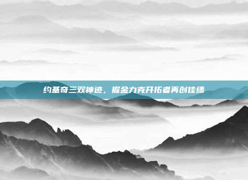 约基奇三双神迹，掘金力克开拓者再创佳绩  第1张