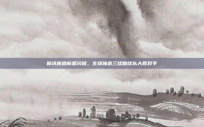 勒沃库森新星闪耀，全场独造三球助球队大胜对手  第1张