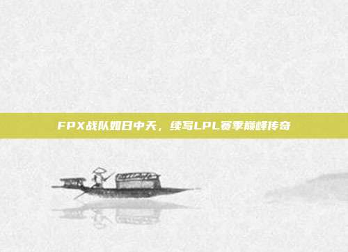 FPX战队如日中天，续写LPL赛季巅峰传奇  第1张