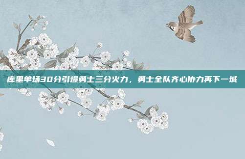 库里单场30分引爆勇士三分火力，勇士全队齐心协力再下一城  第1张