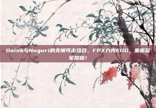 Doinb与Nuguri的无懈可击组合，FPX力克EDG，重振冠军荣耀！  第1张