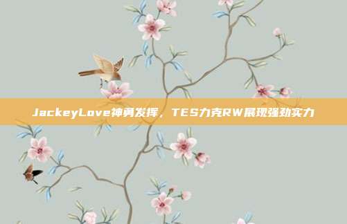 JackeyLove神勇发挥，TES力克RW展现强劲实力  第1张