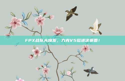 FPX战队大爆发，力克V5挺进决赛圈！  第1张