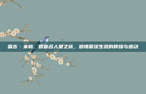 雷吉·米勒，回首名人堂之旅，感悟篮球生涯的辉煌与感动  第1张