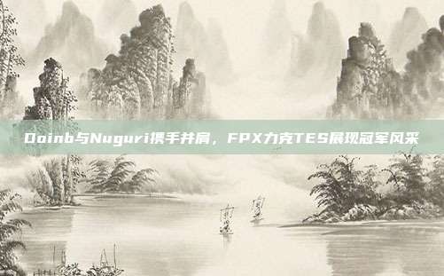 Doinb与Nuguri携手并肩，FPX力克TES展现冠军风采  第1张