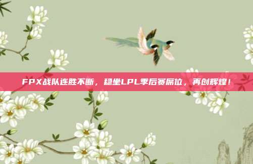 FPX战队连胜不断，稳坐LPL季后赛席位，再创辉煌！  第1张