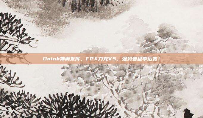 Doinb神勇发挥，FPX力克V5，强势晋级季后赛！  第1张