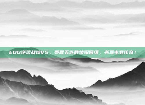 EDG逆袭战神V5，豪取五连胜荣耀晋级，书写电竞传奇！  第1张