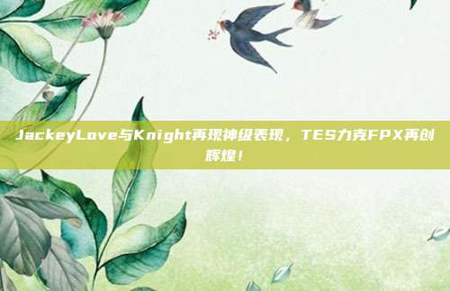 JackeyLove与Knight再现神级表现，TES力克FPX再创辉煌！  第1张