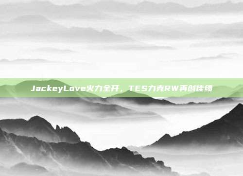 JackeyLove火力全开，TES力克RW再创佳绩  第1张