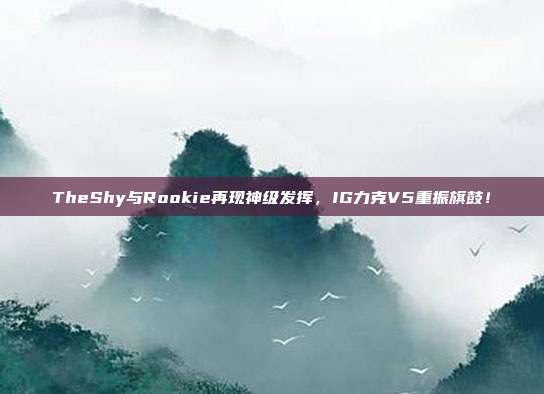 TheShy与Rookie再现神级发挥，IG力克V5重振旗鼓！  第1张