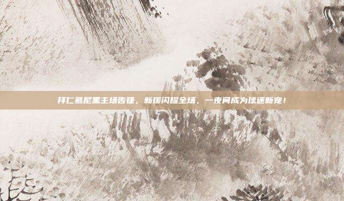 拜仁慕尼黑主场告捷，新援闪耀全场，一夜间成为球迷新宠！  第1张