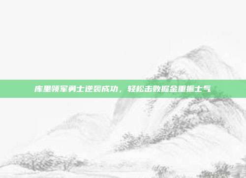 库里领军勇士逆袭成功，轻松击败掘金重振士气  第1张