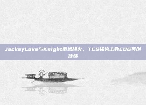 JackeyLove与Knight重燃战火，TES强势击败EDG再创佳绩  第1张