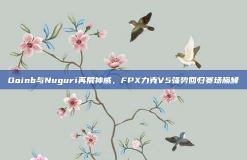 Doinb与Nuguri再展神威，FPX力克V5强势回归赛场巅峰  第1张