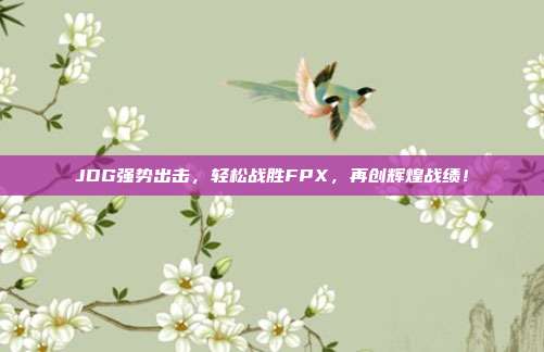 JDG强势出击，轻松战胜FPX，再创辉煌战绩！  第1张