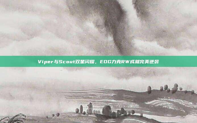 Viper与Scout双星闪耀，EDG力克RW成就完美逆袭  第1张