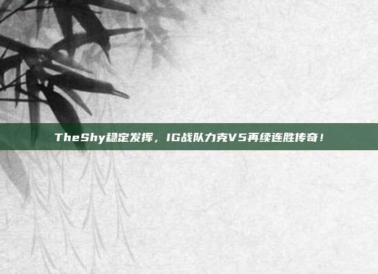 TheShy稳定发挥，IG战队力克V5再续连胜传奇！  第1张