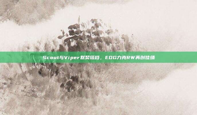 Scout与Viper默契搭档，EDG力克RW再创佳绩  第1张