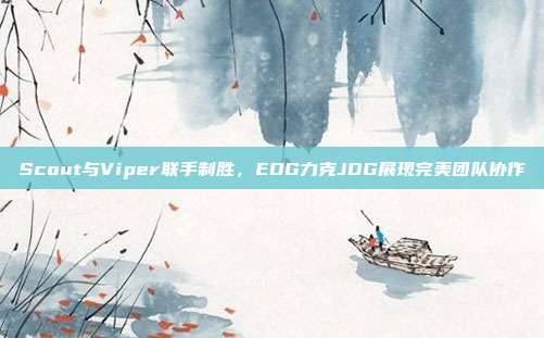 Scout与Viper联手制胜，EDG力克JDG展现完美团队协作  第1张