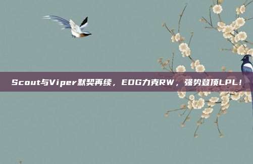 Scout与Viper默契再续，EDG力克RW，强势登顶LPL！  第1张